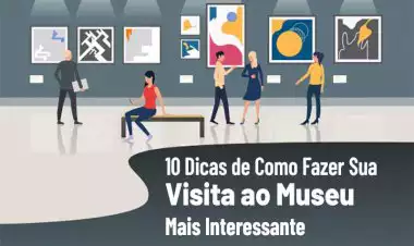 10 Dicas de Como Fazer Sua Visita ao Museu Mais Interessante